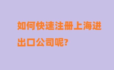 如何快速注册上海进出口公司呢?