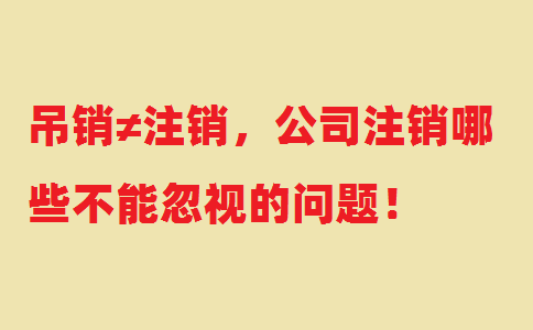 吊销≠注销，公司注销哪些不能忽视的问题！